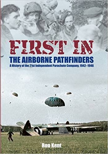 First In: The Airborne Pathfinders: A History of the 21st Independent Parachute Company, 1942-1946